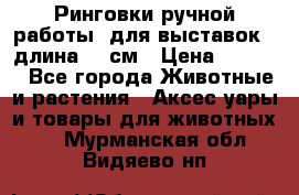 Ринговки ручной работы, для выставок - длина 80 см › Цена ­ 1 500 - Все города Животные и растения » Аксесcуары и товары для животных   . Мурманская обл.,Видяево нп